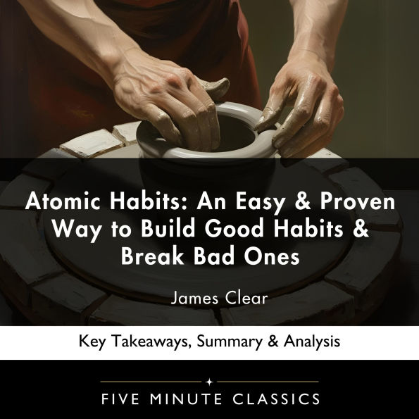 Atomic Habits: An Easy & Proven Way to Build Good Habits & Break Bad Ones by James Clear: Key Takeaways, Summary & Analysis