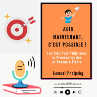 AGIR MAINTENANT, C'EST POSSIBLE !: Les Clés Pour Finir avec la Procrastination et Passer à l'Acte.