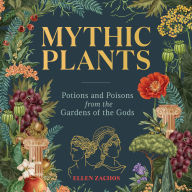 Mythic Plants: Potions and Poisons from the Gardens of the Gods