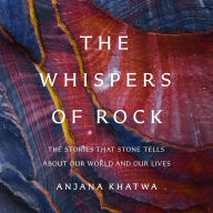 The Whispers of Rock: The Stories That Stone Tells About Our World and Our Lives