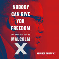 Nobody Can Give You Freedom: The Political Life of Malcolm X