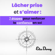 Lâcher prise et s'aimer: 7 étapes pour renforcer la confiance en soi: Vivre en accord avec soi et cultiver la puissance de la pensée positive
