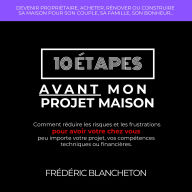 10 étapes avant mon projet maison: Comment réduire les risques et les frustrations pour avoir votre chez vous peu importe votre projet, vos compétences techniques ou financières.