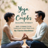 Yoga for Couples: Building Intimacy and Connection through Joint Practice