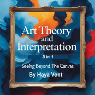 Art Theory and Interpretation: Seeing Beyond the Canvas (3 in 1)