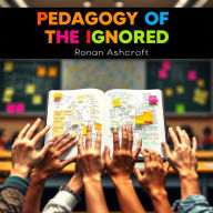Pedagogy of the Ignored: Unseen Truths Transforming Lives: 