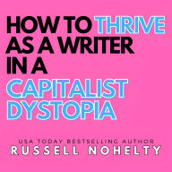 Download epub ebooks for mobile How to Thrive as a Writer in a Capitalist Dystopia: Take back control from a world determind to keep it from you (English literature) by Russell Nohelty, Digital Voice Russell E, Digital Voice Russell Nohelty E  RTF iBook