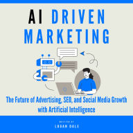 AI Driven Marketing: The Future of Advertising, SEO, and Social Media Growth with Artificial Intelligence
