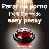 Parar com porno fácil! O método easy peasy: Pare de consumir pornografia sem esforço, sem precisar de força de vontade e sem sentir privação ou sacrifício.