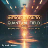 Introduction to Quantum Field Theory: A Beginner's Guide to Quantum Field Theory