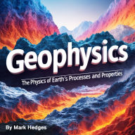 Geophysics: The Physics of Earth's Processes and Properties