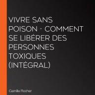 Vivre sans poison - Comment se libérer des personnes toxiques (Intégral)