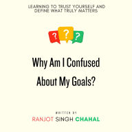 Why Am I Confused About My Goals?: Learning to Trust Yourself and Define What Truly Matters
