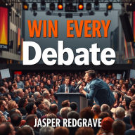 Win Every Debate: Secrets to Captivate and Convince: 