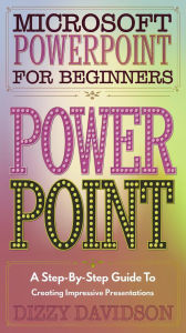Microsoft PowerPoint for Beginners: A Step-by-Step Guide to Creating Impressive Presentations