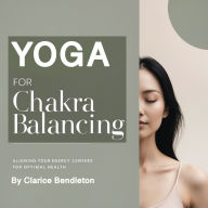 Yoga for Chakra Balancing: Aligning Your Energy Centers for Optimal Health