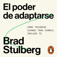 El poder de adaptarse: Cómo triunfar cuando todo cambia, incluso tú