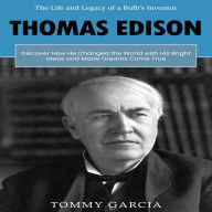 Thomas Edison: The Life and Legacy of a Bulb's Inventor (Discover How He Changed the World with His Bright Ideas and Made Dreams Come True)