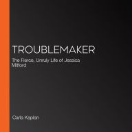 Troublemaker: The Fierce, Unruly Life of Jessica Mitford