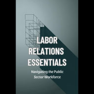 Labor Relations Essentials: Navigating the Public Sector Workforce