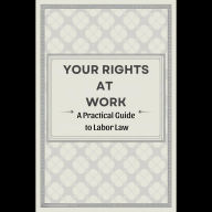 Your Rights at Work: A Practical Guide to Labor Law