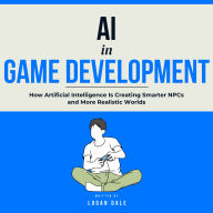 AI in Game Development: How Artificial Intelligence Is Creating Smarter NPCs and More Realistic Worlds