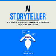AI Storyteller: How Artificial Intelligence Can Help You Write Novels, Scripts, and Short Stories