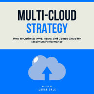Multi-Cloud Strategy: How to Optimize AWS, Azure, and Google Cloud for Maximum Performance