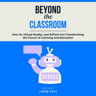 Beyond the Classroom: How AI, Virtual Reality, and EdTech Are Transforming the Future of Learning and Education