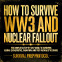 How to Survive WW3 and Nuclear Fallout: The Complete Step-by-Step Guide to Surviving Global Catastrophe, Radiation, and Post-Apocalyptic Chaos
