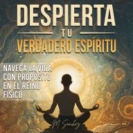 Despierta tu Verdadero Espíritu: Navega la Vida con Propósito en el Reino Físico