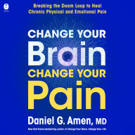Change Your Brain, Change Your Pain: Breaking the Doom Loop to Heal Chronic Physical and Emotional Pain