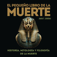 EL PEQUEÑO LIBRO DE LA MUERTE: Historia, mitología y filosofía de la muerte