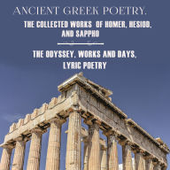 Ancient Greek Poetry. The Collected Works of Homer, Hesiod and Sappho: The Odyssey, Works and Days, Lyric Poetry