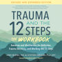 Trauma and the 12 Steps--The Workbook: Exercises and Meditations for Addiction, Trauma Recovery, and Working the 12 Steps--Revised and expanded edition