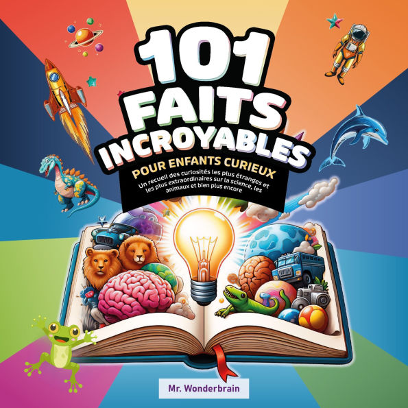 101 Faits incroyables pour enfants curieux: Un recueil des curiosités les plus étranges et les plus extraordinaires sur la science, les animaux et bien plus encore !