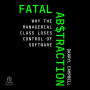 Fatal Abstraction: Why the Managerial Class Loses Control of Software