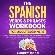 The Spanish Verbs & Phrases Workbook For Adult Beginners: Learn Conversational Spanish for Beginners With Over 1000 Verbs, 1000 Phrases & Everything You Need For Daily Conversation