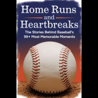 Home Runs and Heartbreaks: The Stories Behind Baseball's 99+ Most Memorable Moments