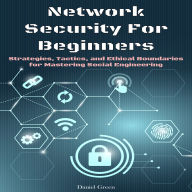 Network Security For Beginners: Strategies, Tactics, and Ethical Boundaries for Mastering Social Engineering