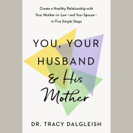 You, Your Husband, and His Mother: Create a Healthy Relationship with Your Mother-in-Law--and Your Spouse--in Five Simple Steps