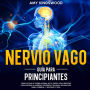 Nervio vago: Guía para principiantes: Cómo activar el poder natural de tu cuerpo con ejercicios para superar la ansiedad, depresión, trauma, inflamación, niebla cerebral y mejorar tu vida