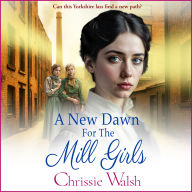 A New Dawn for the Mill Girls: A heart-tugging historical saga from Chrissie Walsh