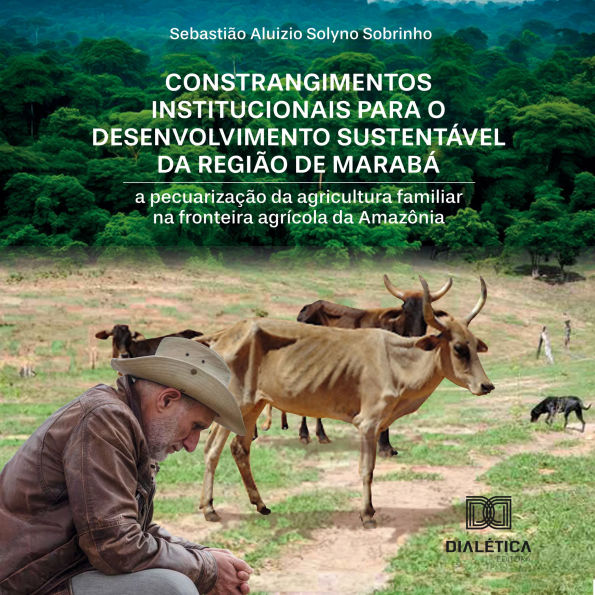 Constrangimentos institucionais para o desenvolvimento sustentável da região de Marabá: a pecuarização da agricultura familiar na fronteira agrícola da Amazônia (Abridged)