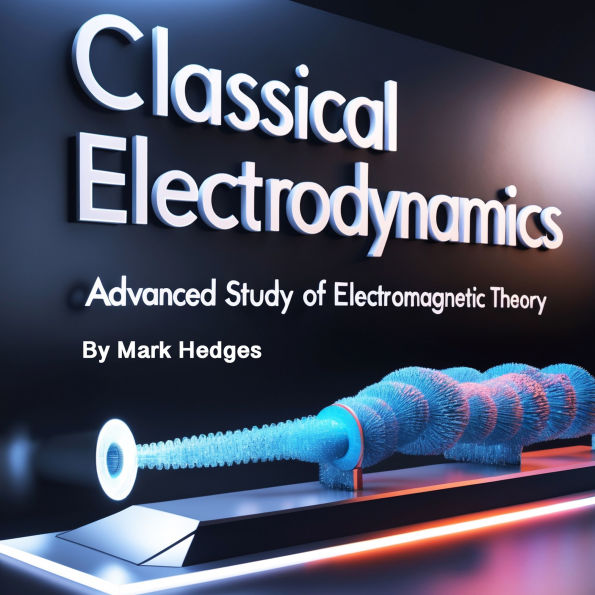 Classical Electrodynamics: Advanced Study of Electromagnetic Theory