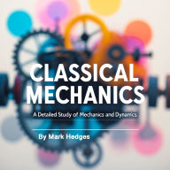 Classical Mechanics: A Detailed Study of Mechanics and Dynamics