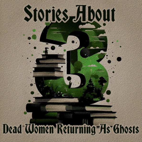 3 Stories About - Dead Women Returning as Ghosts: A trio of classic tales perfect for a commute, walk or quiet night in