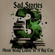 3 Sad Stories - About Being Lonely in a Big City: A trio of classic tales perfect for a commute, walk or quiet night in