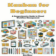 Kanban for Beginners: A Comprehensive Guide to Visual Workflow Management
