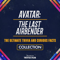 Avatar - The Last Airbender - The Ultimate Trivia And Curious Facts Collection